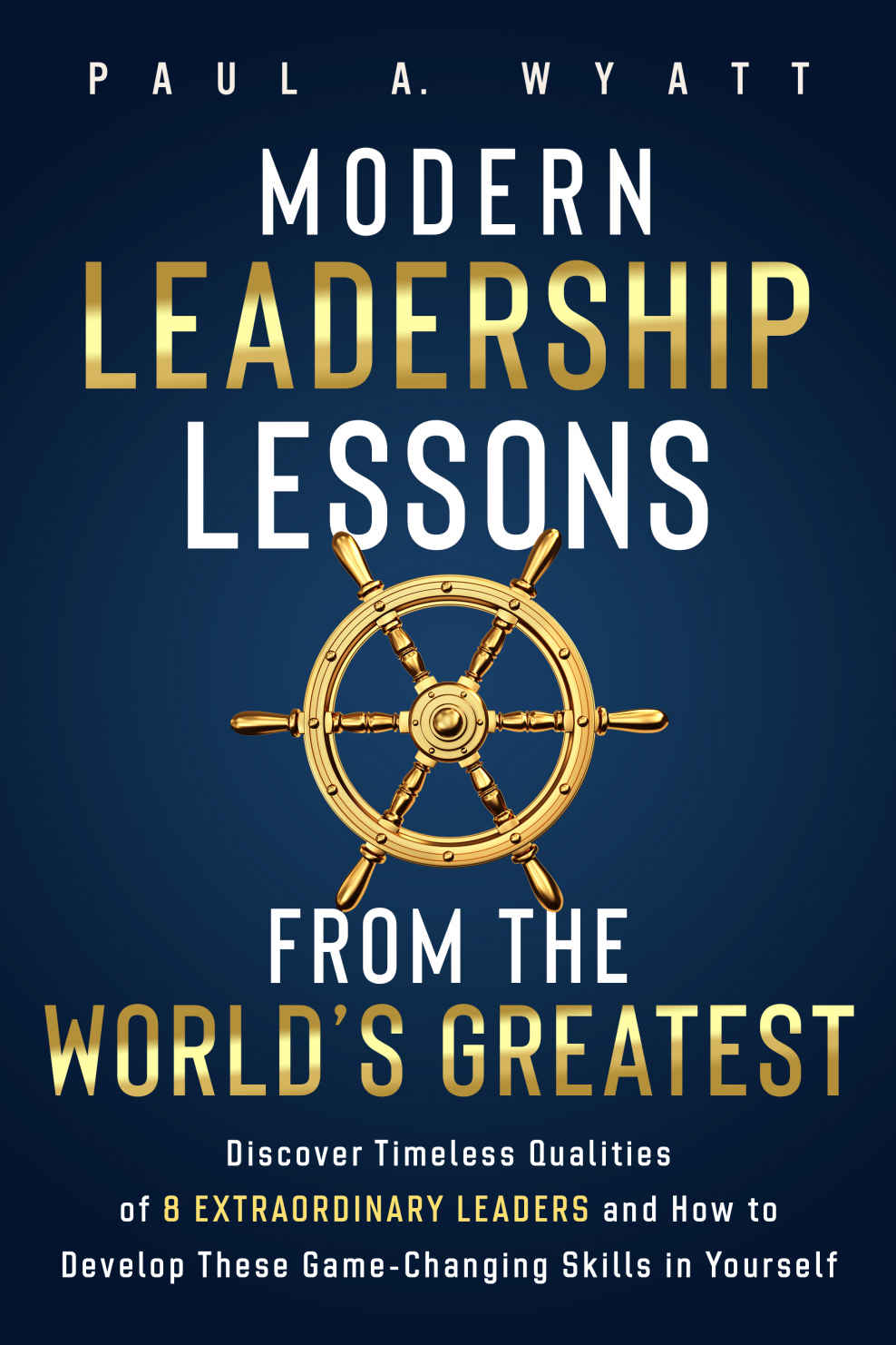 Modern Leadership Lessons From The Worlds Greatest Wyatt Paul A