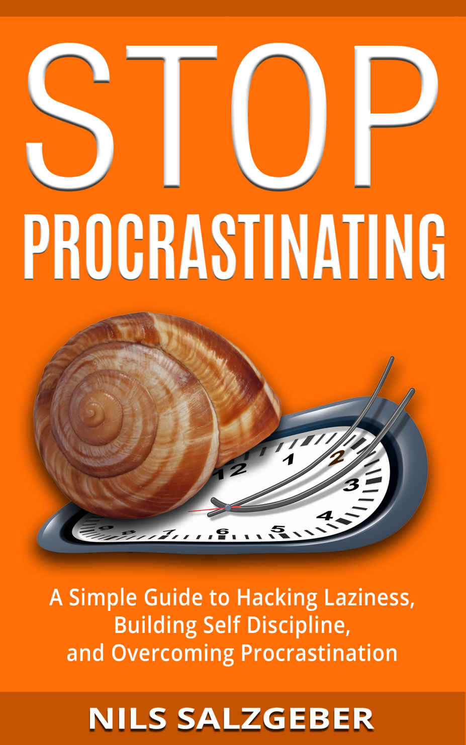 Stop Procrastinating A Simple Guide To Hacking Laziness Building Self Discipline And Overcoming Procrastination Nils Salzgeber