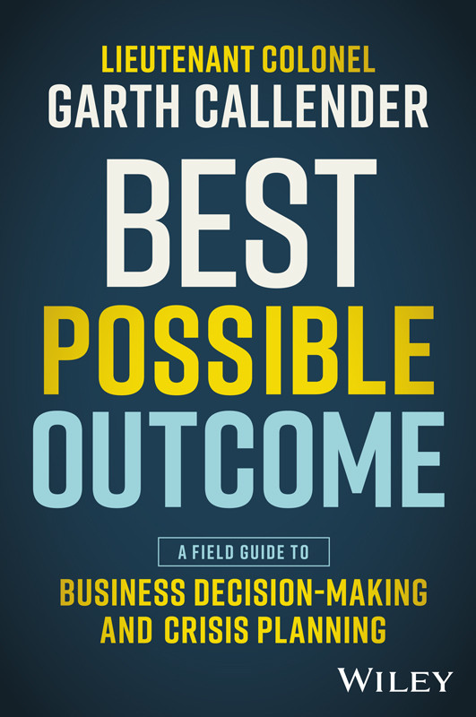 Best Possible Outcome A Field Guide To Business Decisionmaking And Crisis Planning Callender