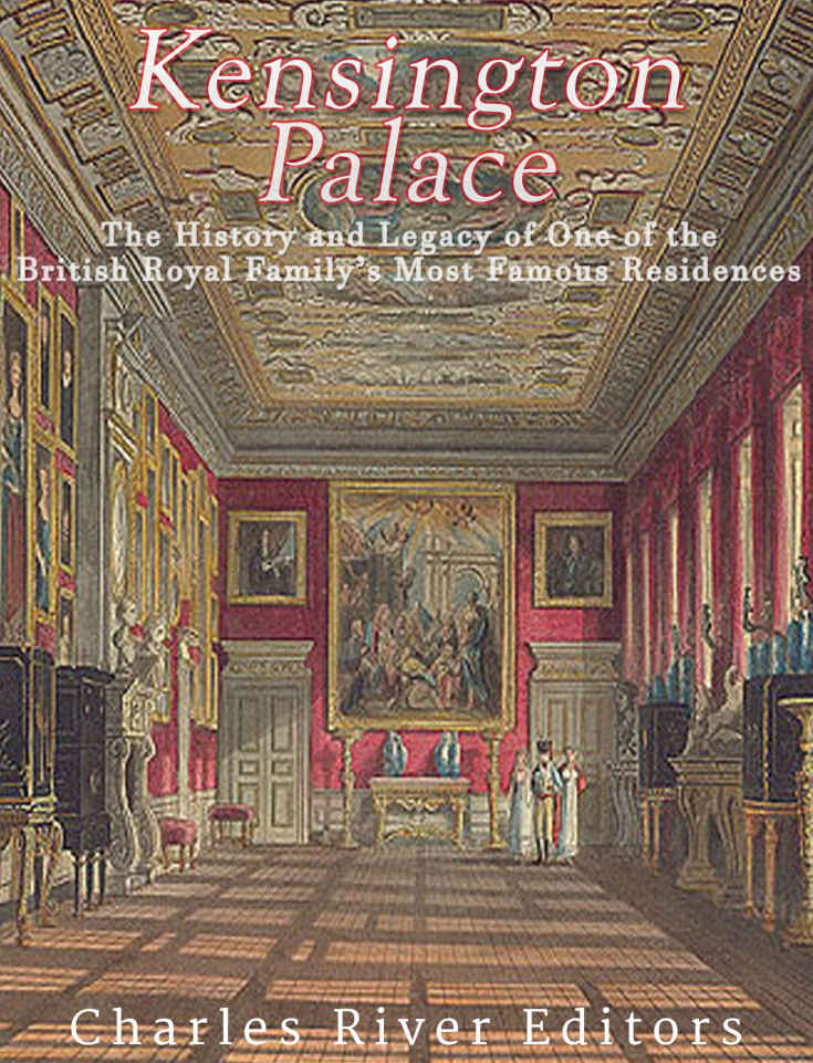 Kensington Palace The History Of One Of The British Royal Familys Most Famous Residences Charles River Editors