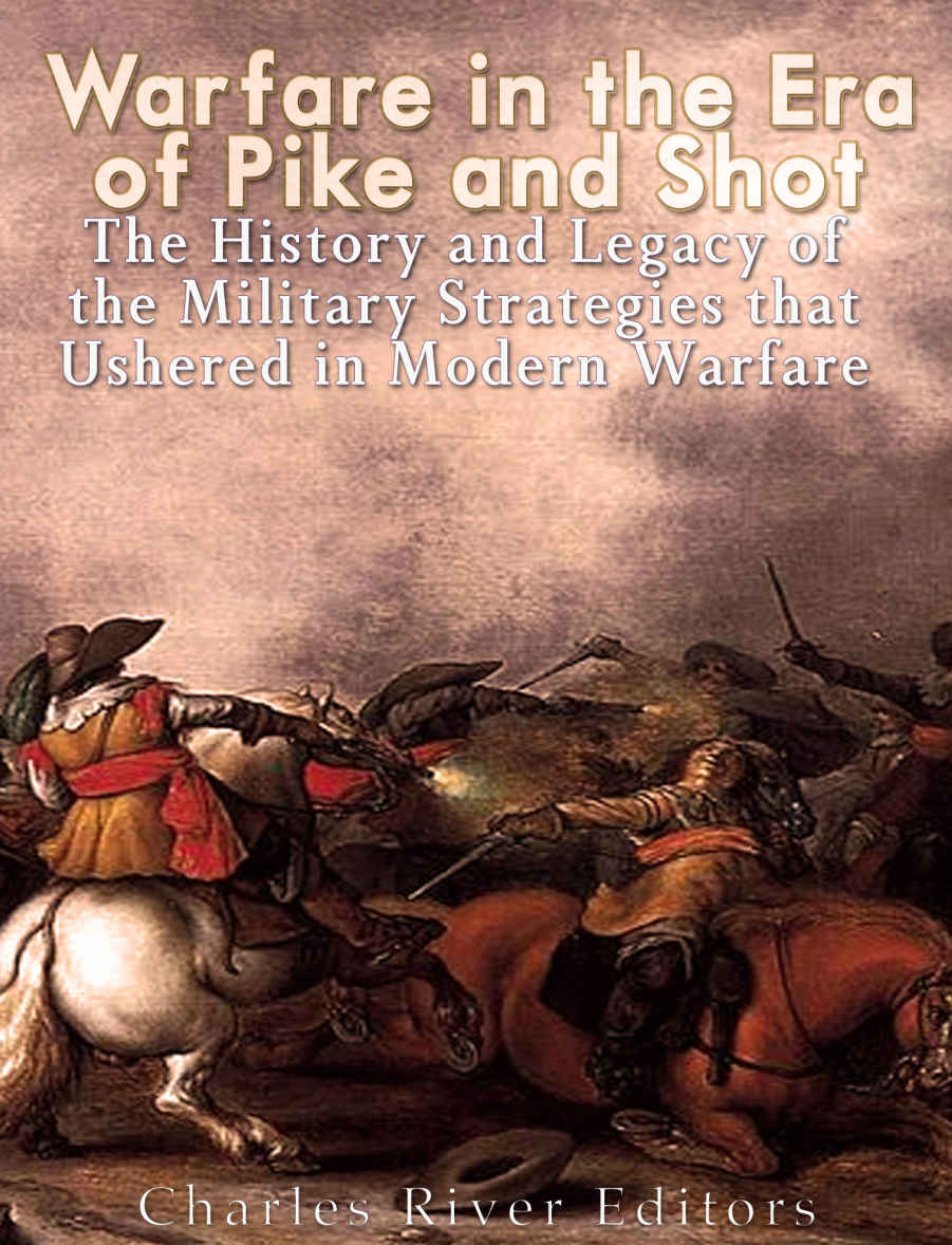 Warfare In The Era Of Pike And Shot The History And Legacy Of The Military Strategies That Ushered In Modern Warfare Charles River Editors