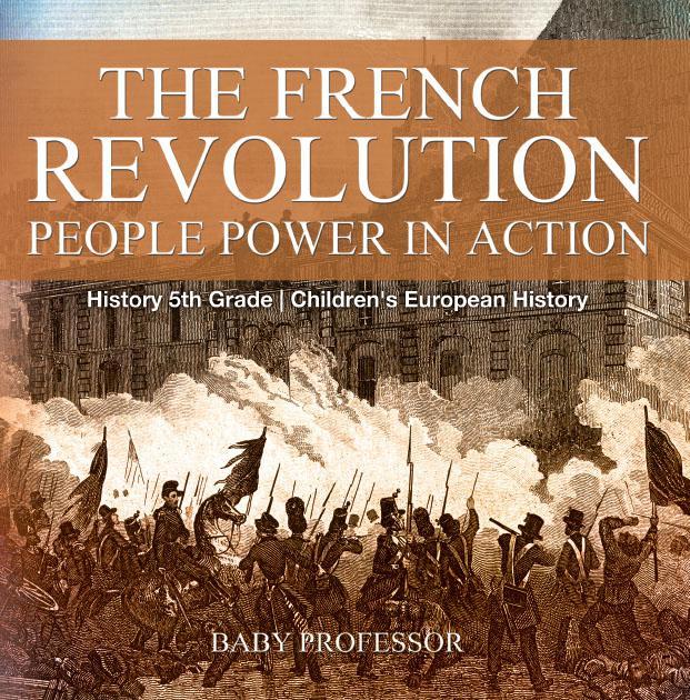 The French Revolution People Power In Action History 5th Grade Childrens European History Baby Professor