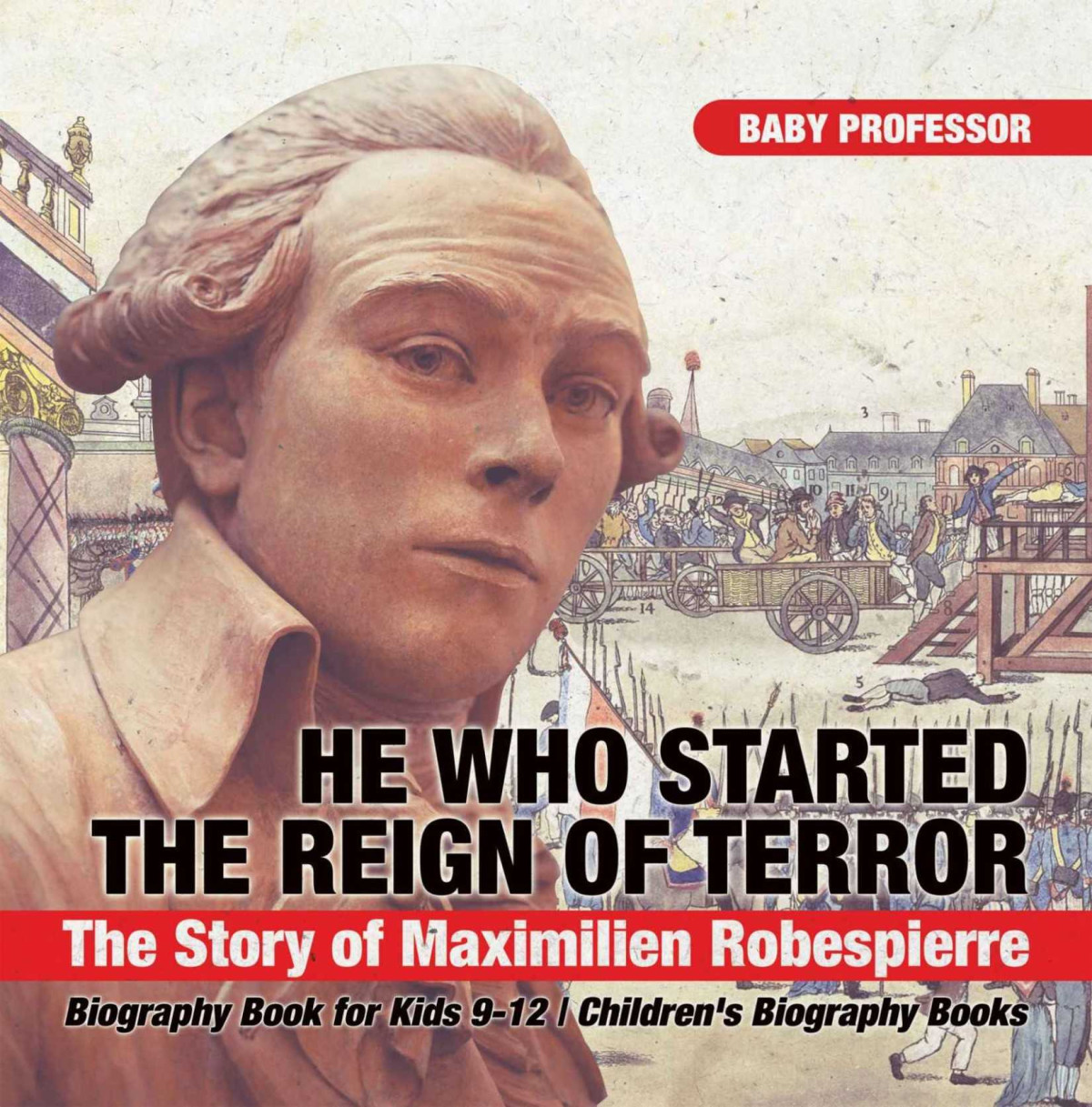 He Who Started The Reign Of Terror The Story Of Maximilien Robespierre Biography Book For Kids 912 Childrens Biography Books Baby Professor
