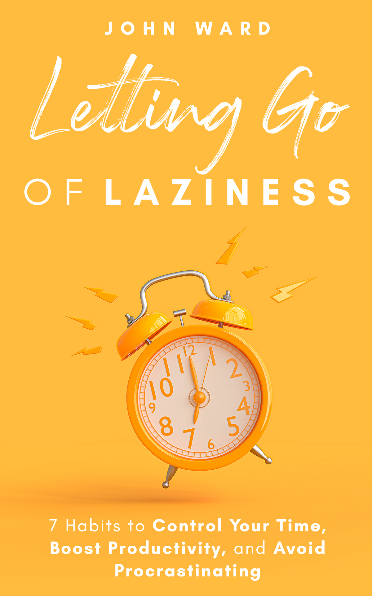 Letting Go Of Laziness 7 Habits To Control Your Time Boost Productivity And Avoid Procrastinating John Ward
