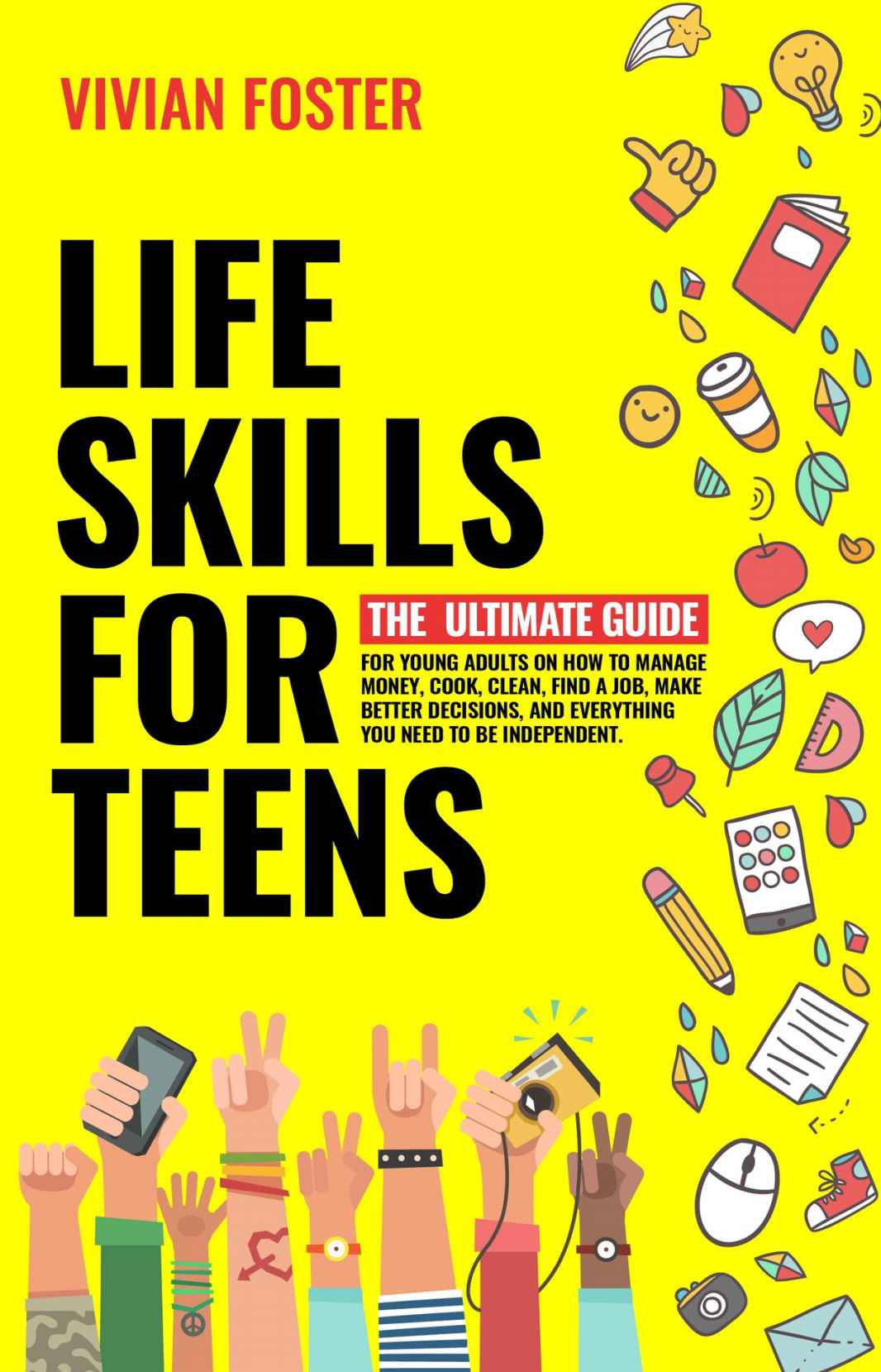 Life Skills For Teens The Ultimate Guide For Young Adults On How To Manage Money Cook Clean Find A Job Make Better Decisions And Everything You Need To Be Independent Vivian Foster