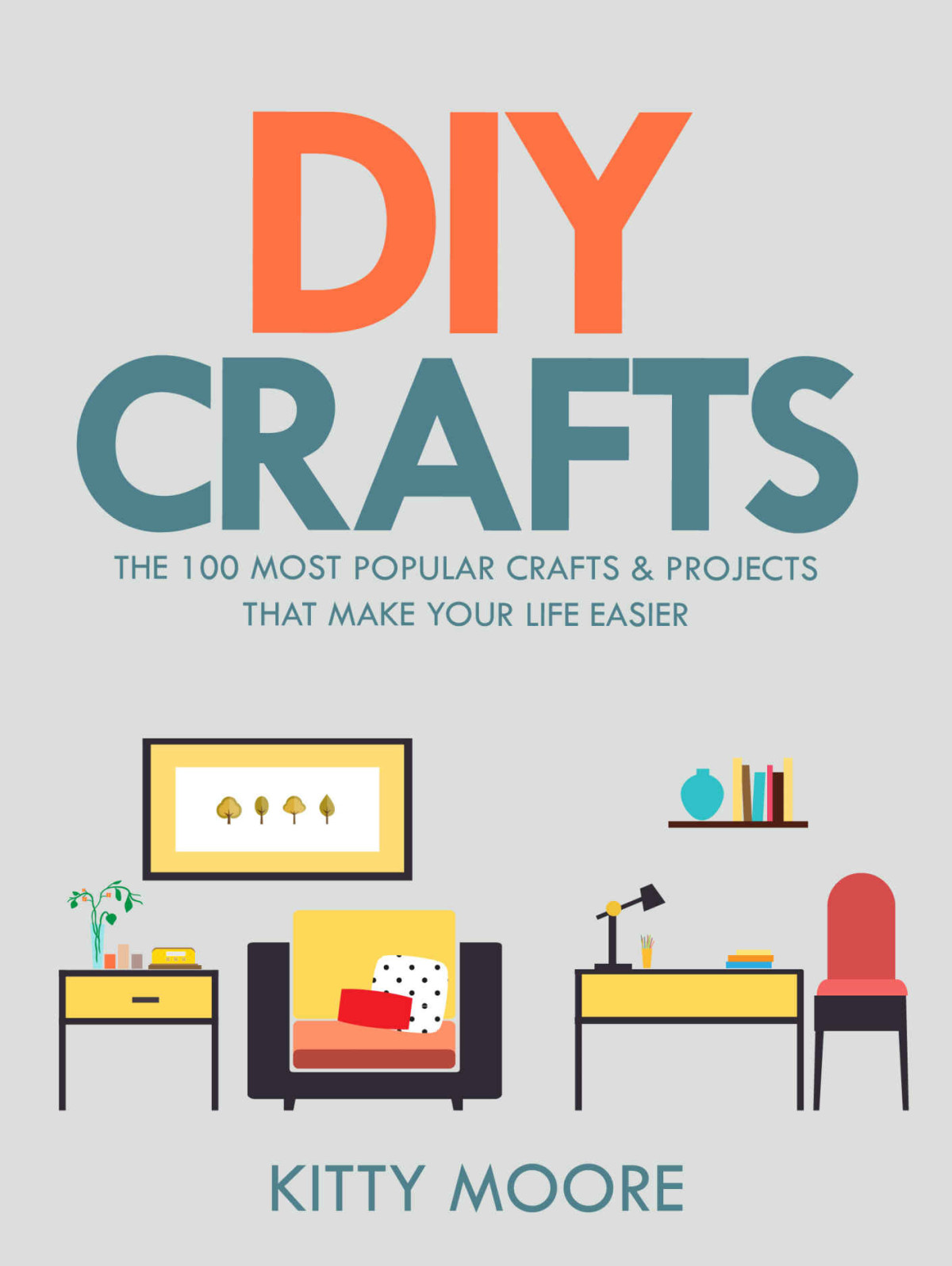 Diy Crafts 2nd Edition The 100 Most Popular Crafts Projects That Make Your Life Easier Keep You Entertained And Help With Cleaning Organizing Kitty Moore