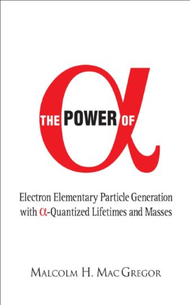 The Power Of Alpha Electron Elementary Particle Generation With Alphaquantized Lifetimes And Masses Mac Gregor
