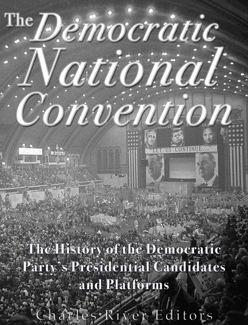 The Democratic National Convention The History Of The Democratic Partys Presidential Candidates And Platforms Charles River Editors