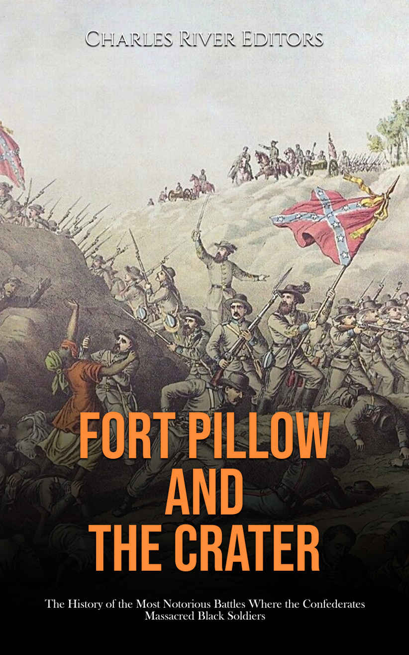 Fort Pillow And The Crater The History Of The Most Notorious Battles Where The Confederates Massacred Black Soldiers Charles River Editors