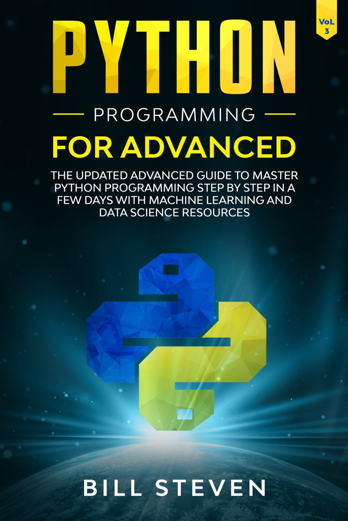 Python Programming For Advanced The Updated Advanced Guide To Master Python Programming Step By Step In A Few Days With Machine Learning And Data Science Resources Vol 3 Bill Steven