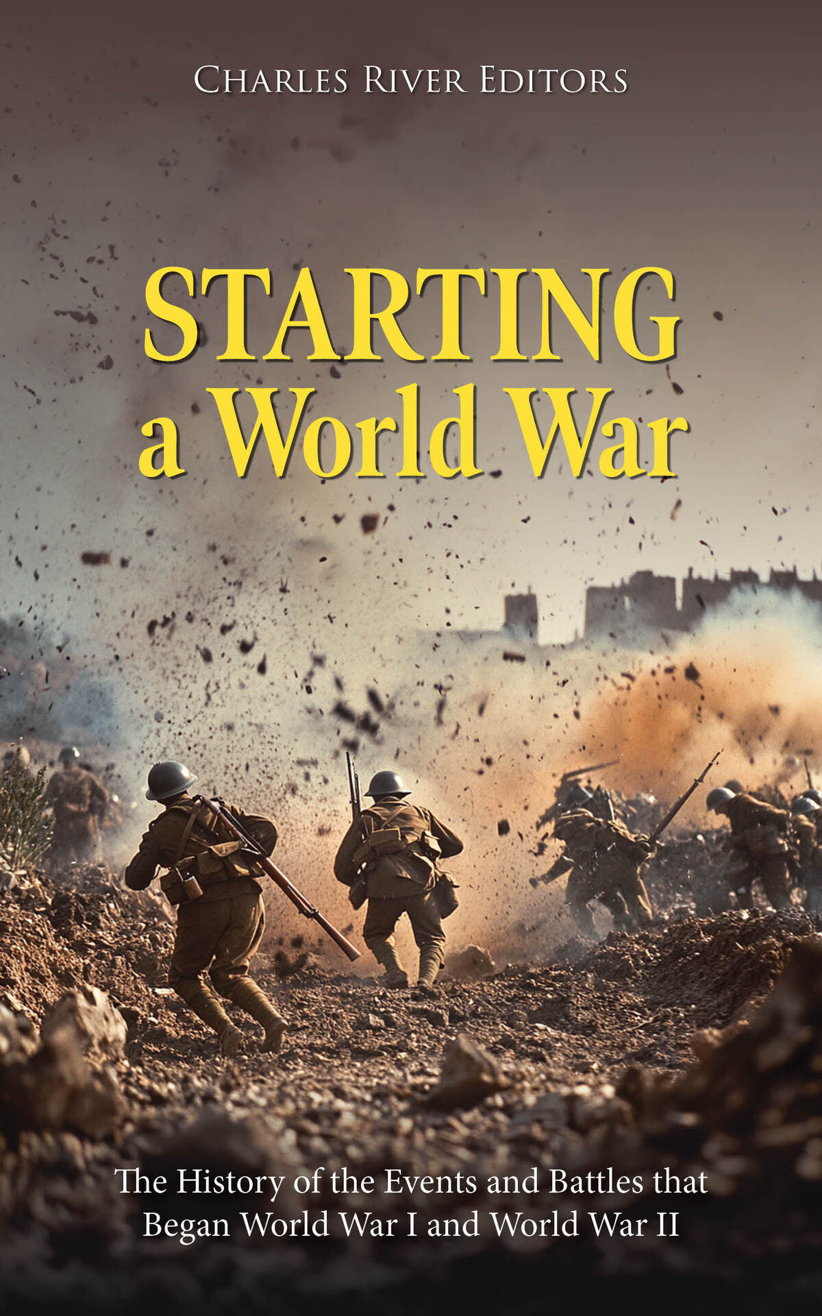 Starting A World War The History Of The Events And Battles That Began World War I And World War Ii Charles River Editors