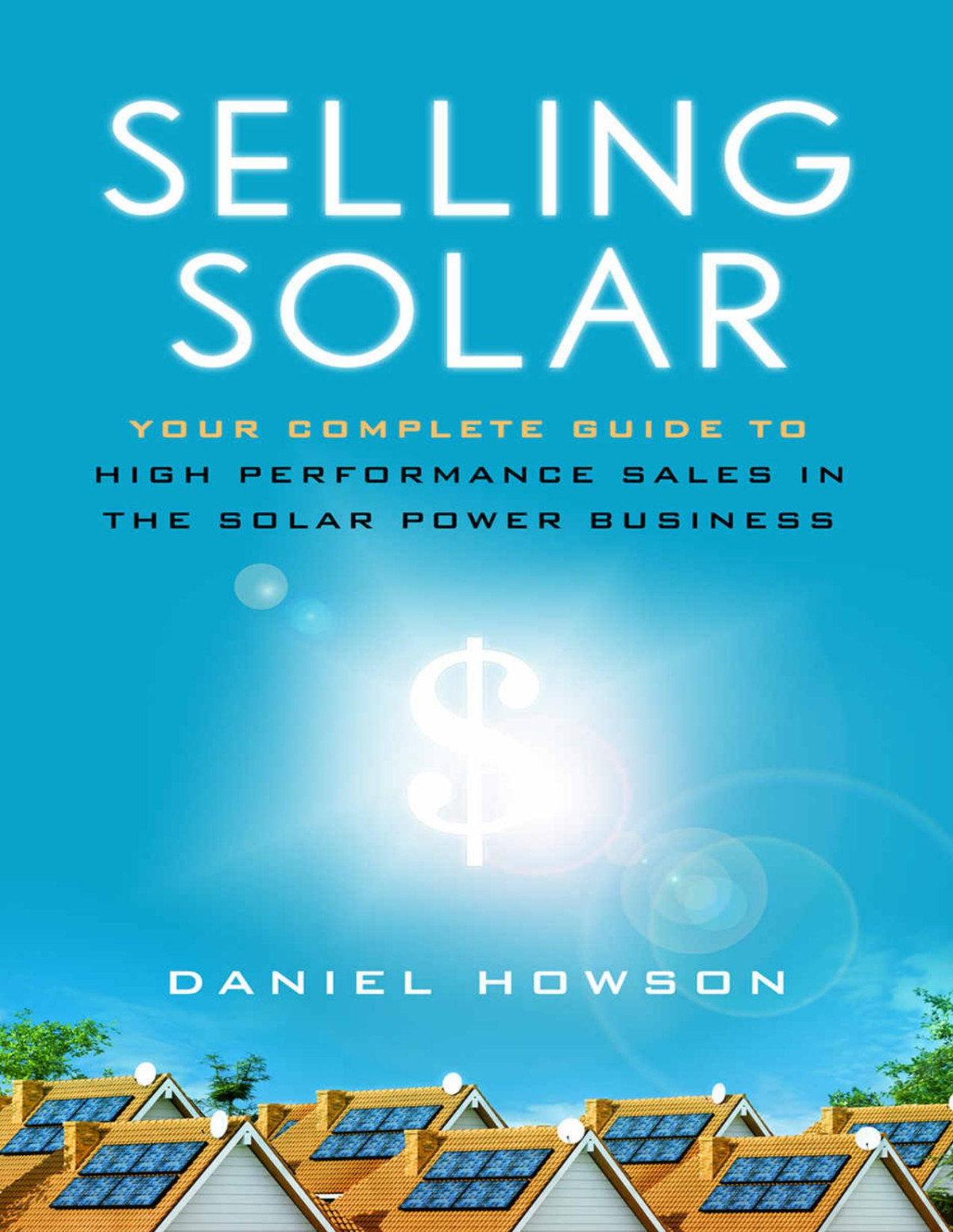Selling Solar Your Complete Guide To Highperformance Sales In The Solar Power Business Daniel Howson