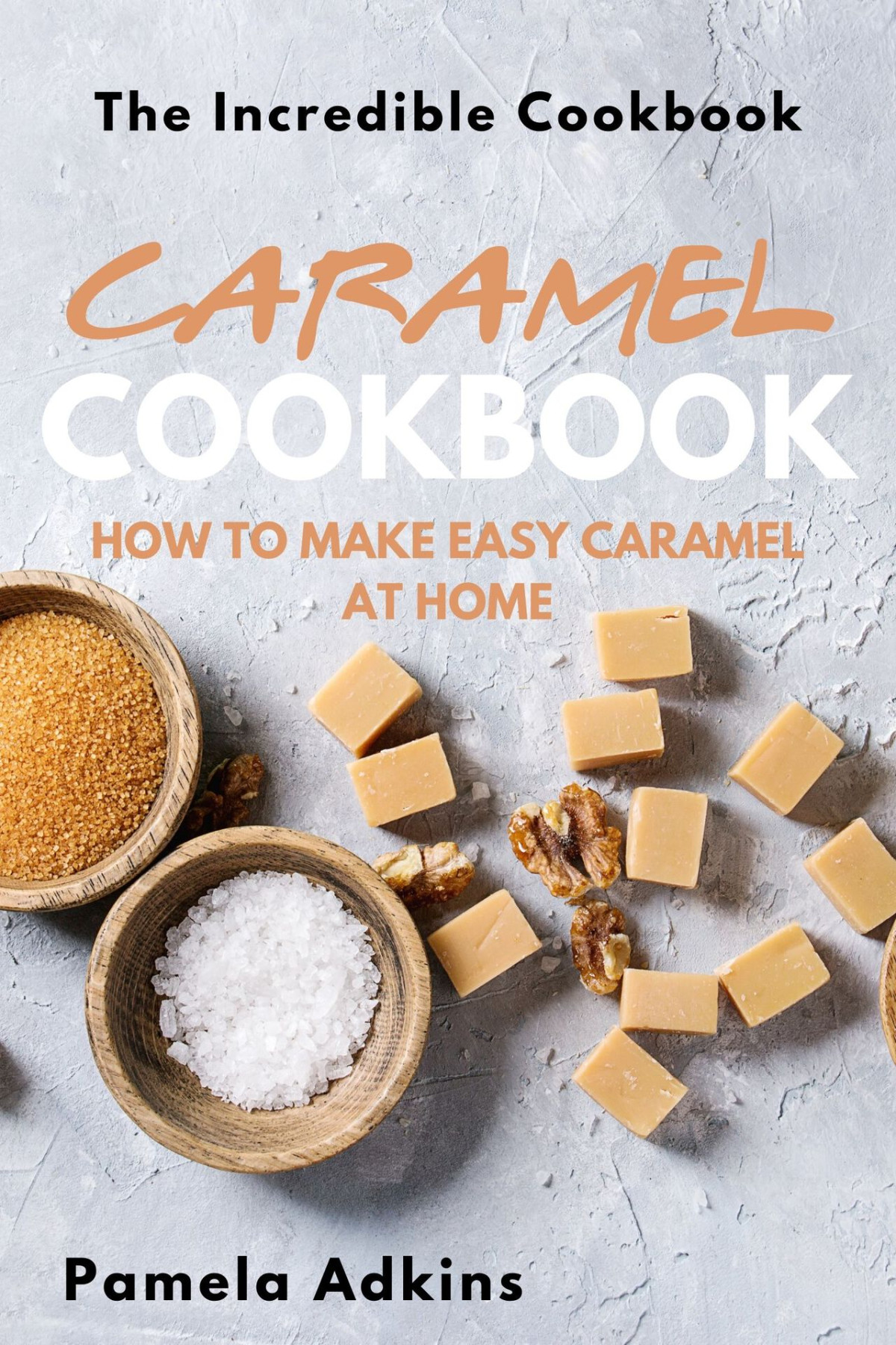 Caramel Cookbook How To Make Easy Caramel At Home Pamela Adkins