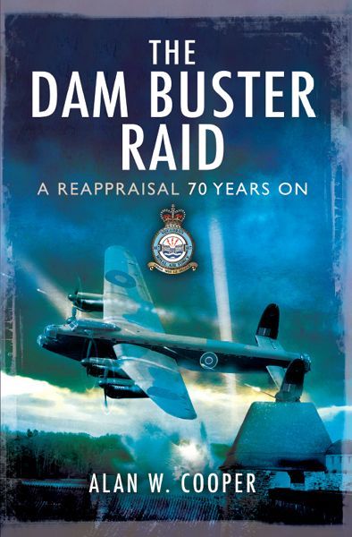 The Dam Buster Raid A Reappraisal 70 Years On Alan Cooper