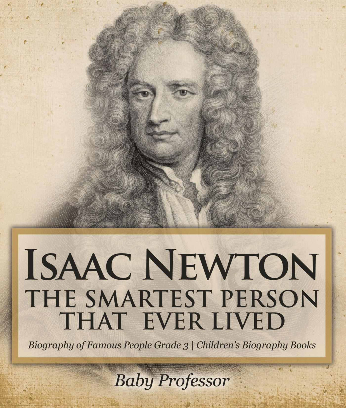 Isaac Newton The Smartest Person That Ever Lived Biography Of Famous People Grade 3 Childrens Biography Books Baby Professor