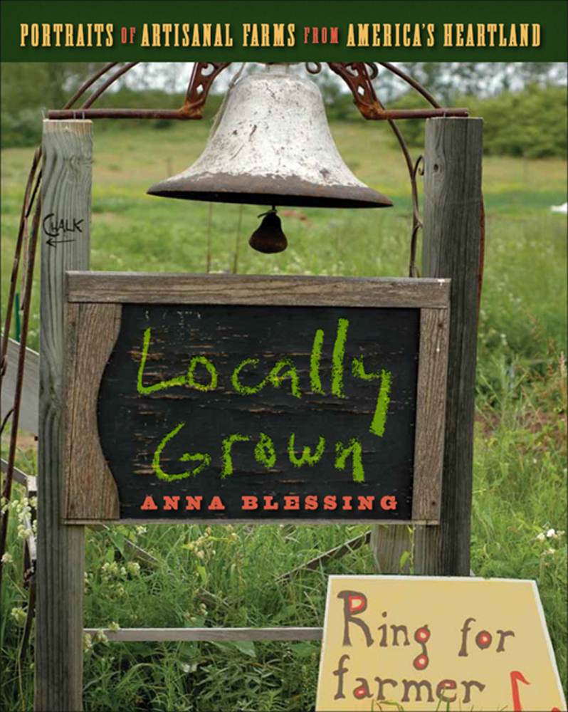 Locally Grown Portraits Of Artisanal Farms From Americas Heartland Anna H Blessing