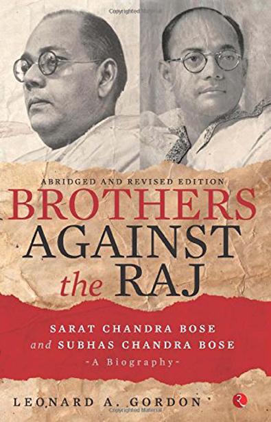 Brothers Against The Raja Biography Of Indian Nationalists Sarat And Subhas Chandra Bose Leonard A Gordon