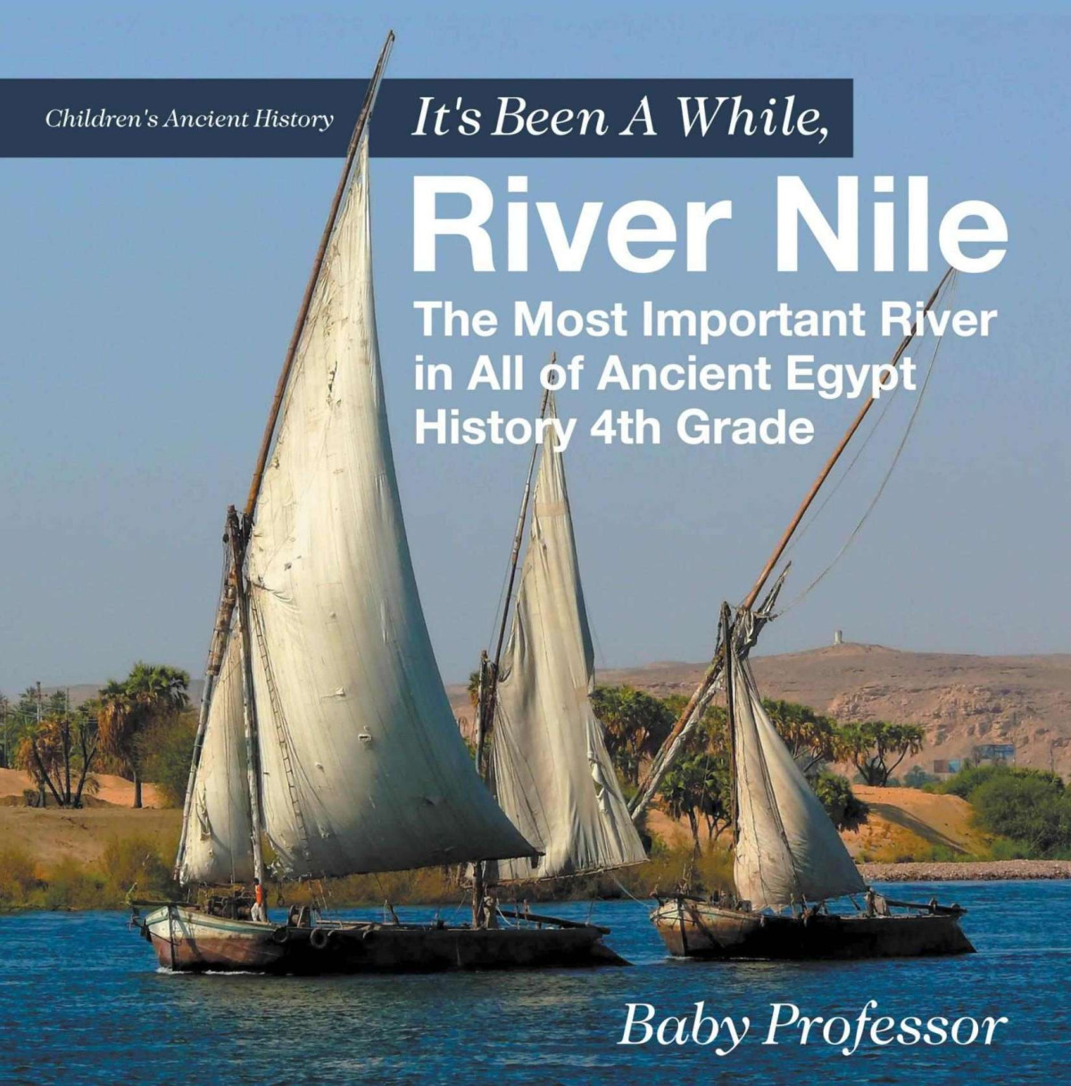 Its Been A While River Nile The Most Important River In All Of Ancient Egypt History 4th Grade Childrens Ancient History Baby Professor
