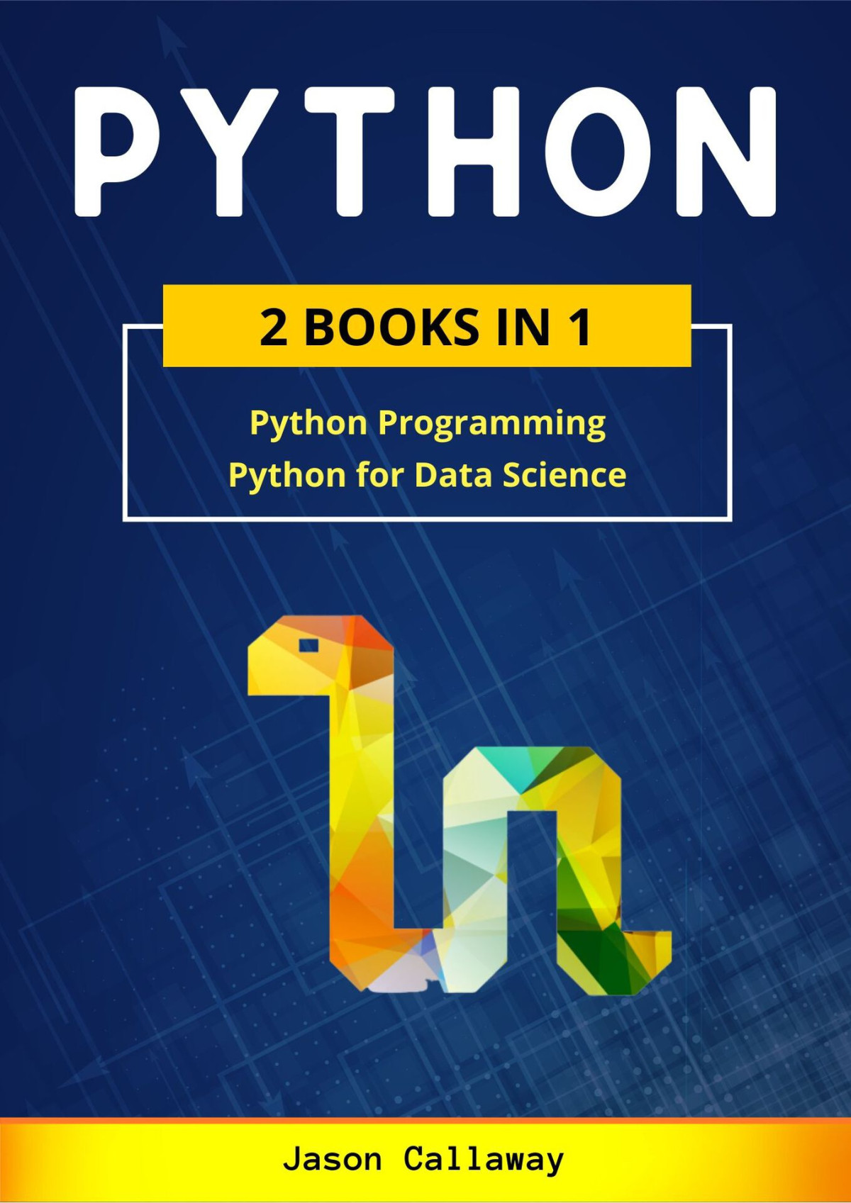 Python 2 Books In 1 Python Programming Data Science Master Data Analysis In Less Than 7 Days And Discover The Secrets Of Machine Learning With Stepbystep Exercises Jason Callaway