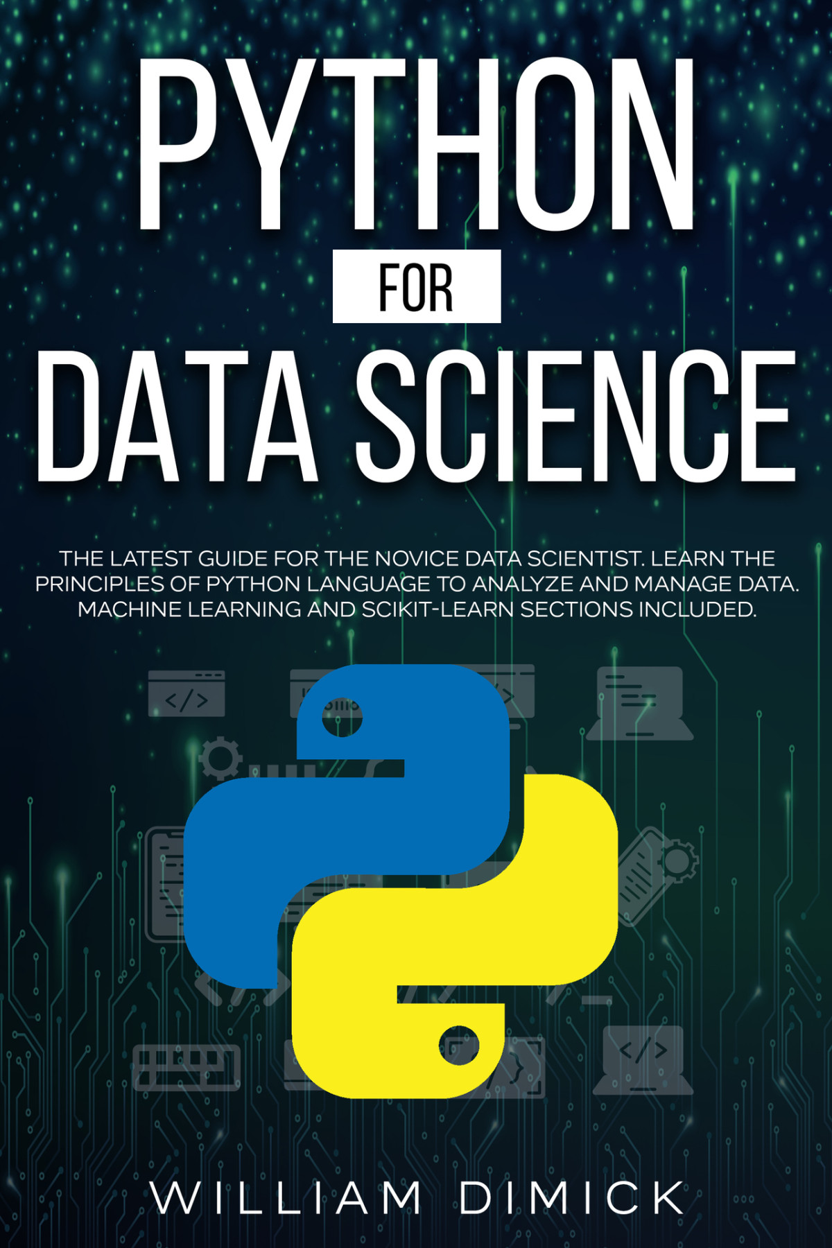 Python For Data Science The Latest Guide For The Novice Data Scientist Learn The Principles Of Python Language To Analyze And Manage Data Machine Learning And Scikitlearn Sections Included William Dimick