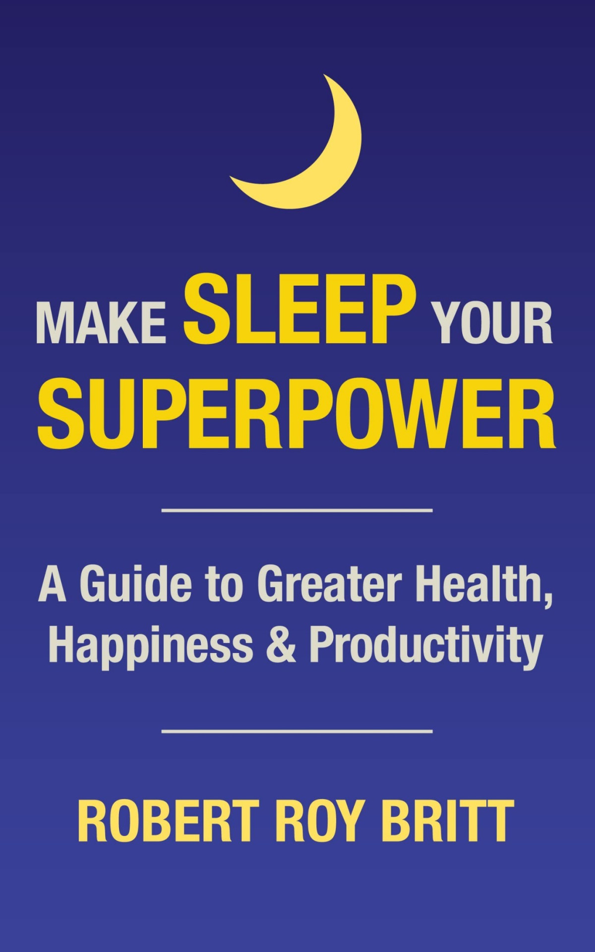 Make Sleep Your Superpower A Guide To Greater Health Happiness Productivity Robert Roy Britt