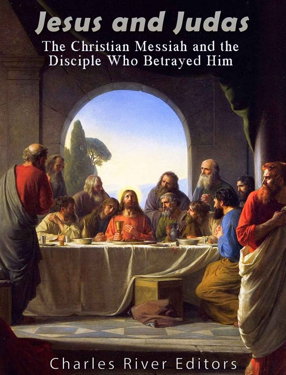 Jesus And Judas The Christian Messiah And The Disciple Who Betrayed Him Charles River Editors Vazquezlozano