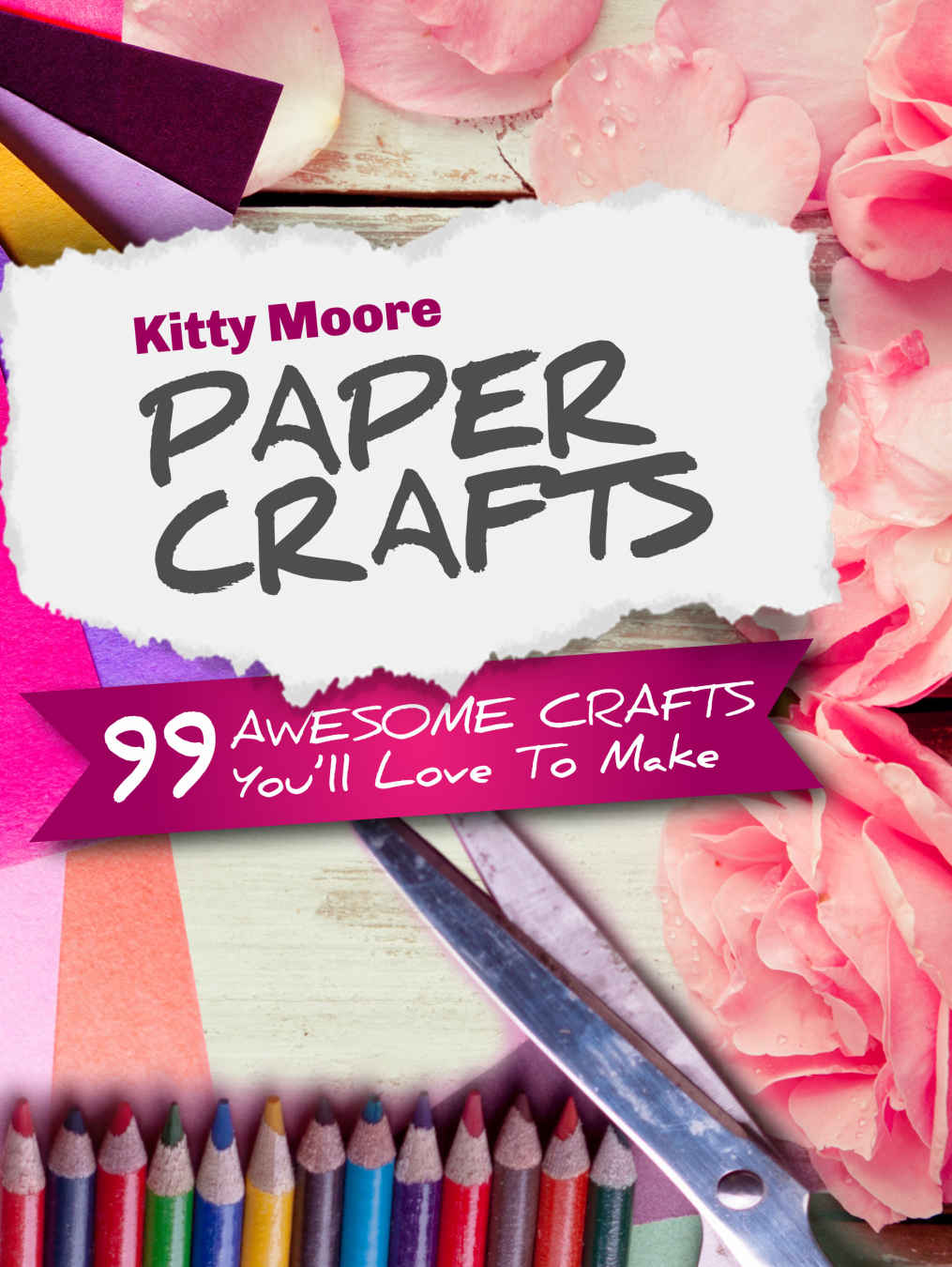 Paper Crafts 5th Edition 99 Awesome Crafts Youll Love To Make Kitty Moore