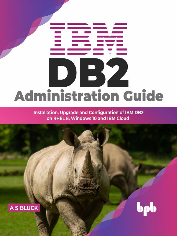 Ibm Db2 Administration Guide Installation Upgrade And Configuration Of Ibm Db2 On Rhel 8 Windows 10 And Ibm Cloud Alan S Bluck