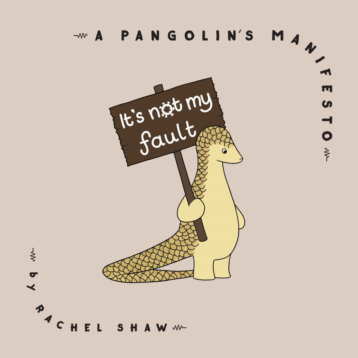Its Not My Fault A Pangolins Manifesto Rachel Shaw