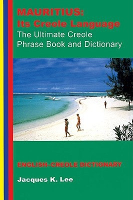 Mauritius Its Creole Language The Ultimate Creole Phrase Book And Dictionary Third Edition Third Edition Jacques K Lee