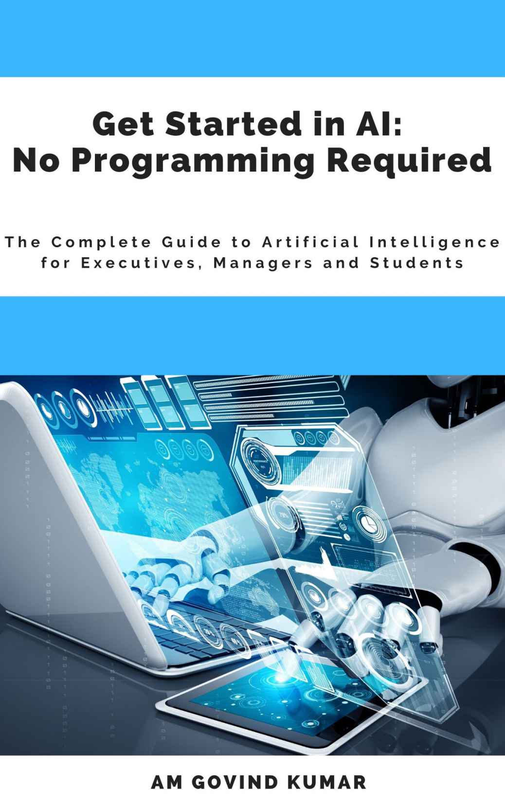 How To Get Started In Ai The Complete Guide To Artificial Intelligence For Executives Managers And Students Am Govind Kumar