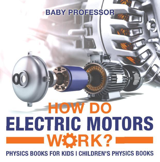How Do Electric Motors Work Physics Books For Kids Childrens Physics Books Baby Professor