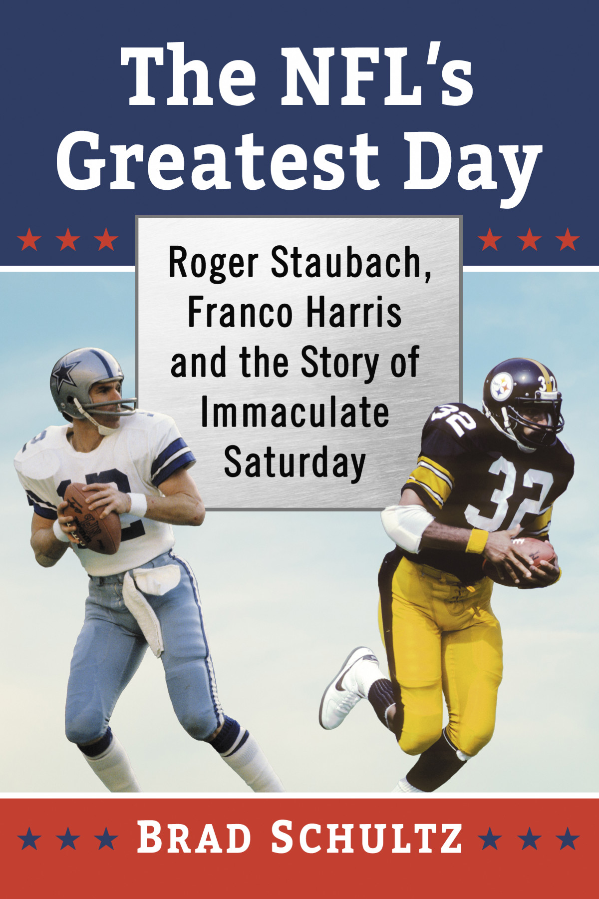 The Nfls Greatest Day Roger Staubach Franco Harris And The Story Of Immaculate Saturday Brad Schultz