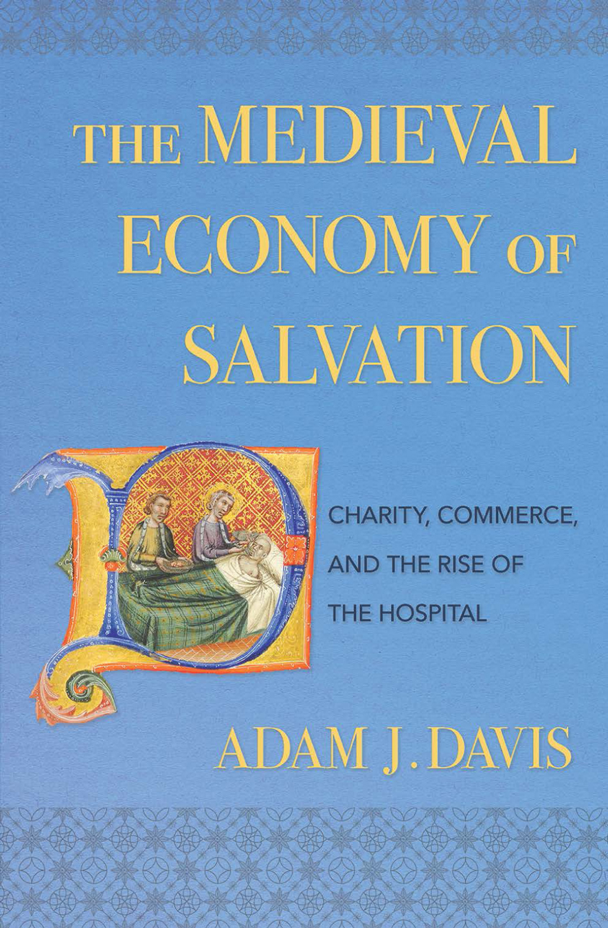 The Medieval Economy Of Salvation Charity Commerce And The Rise Of The Hospital Adam J Davis