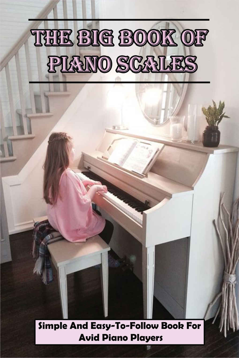 The Big Book Of Piano Scales Simple And Easytofollow Book For Avid Piano Players Music Books For Piano Cruz Beman