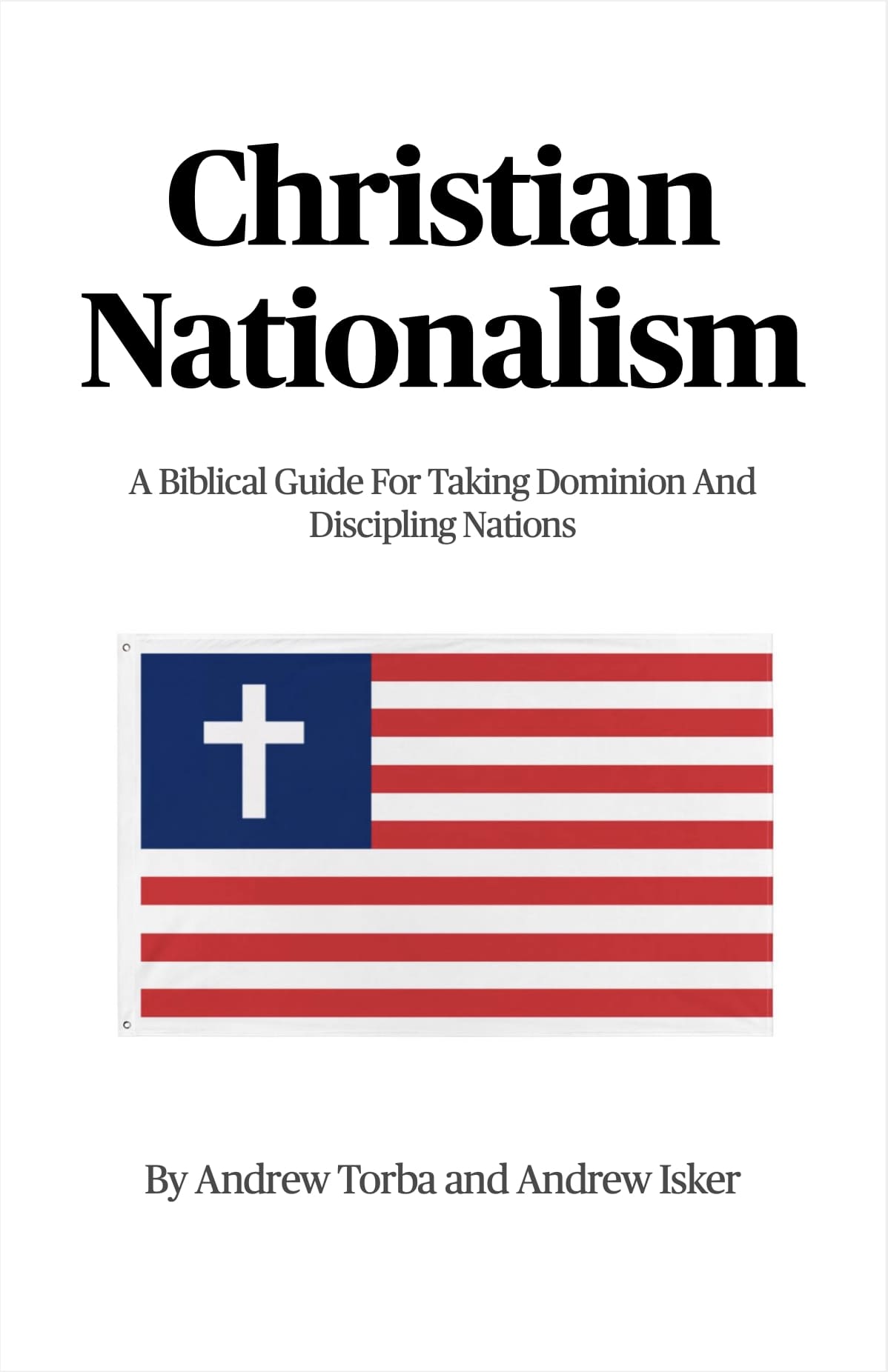 Christian Nationalism A Biblical Guide For Taking Dominion And Discipling Nations Andrew Torba Andrew Isker