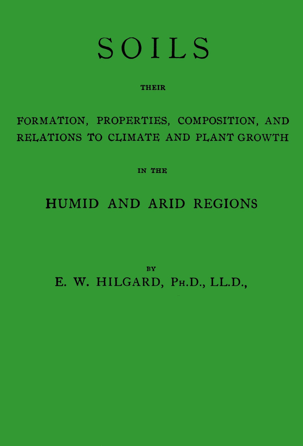 Soils Their Formation Properties Composition And Relations To Climate And Plant Growth In The Humid And Arid Regions Eugene W Hilgard