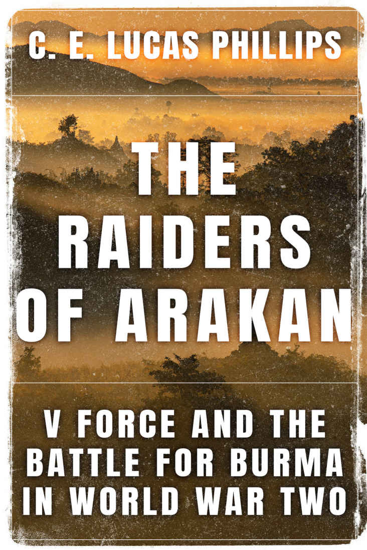 The Raiders Of Arakan V Force And The Battle For Burma In World War Two Daring Military Operations Of World War Two C E Lucas Phillips