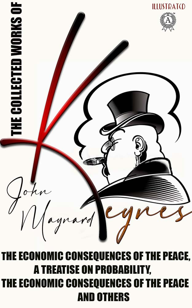 The Collected Works Of John Maynard Keynes Illustated John Maynard Keynes