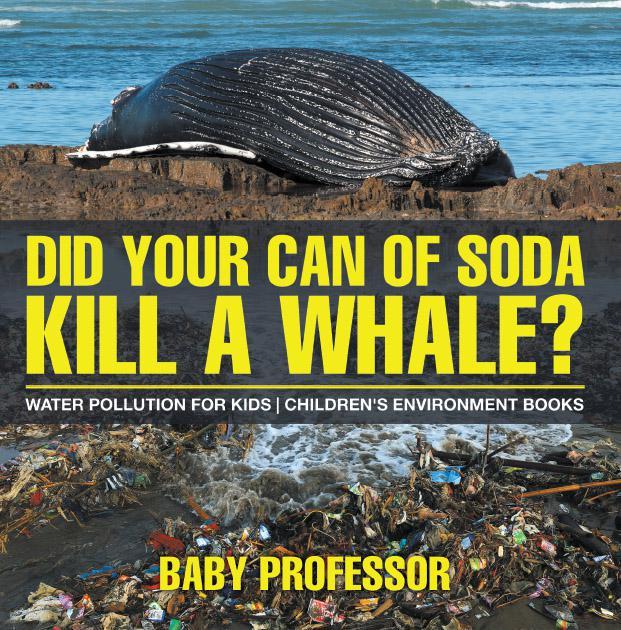 Did Your Can Of Soda Kill A Whale Water Pollution For Kids Childrens Environment Books Baby Professor