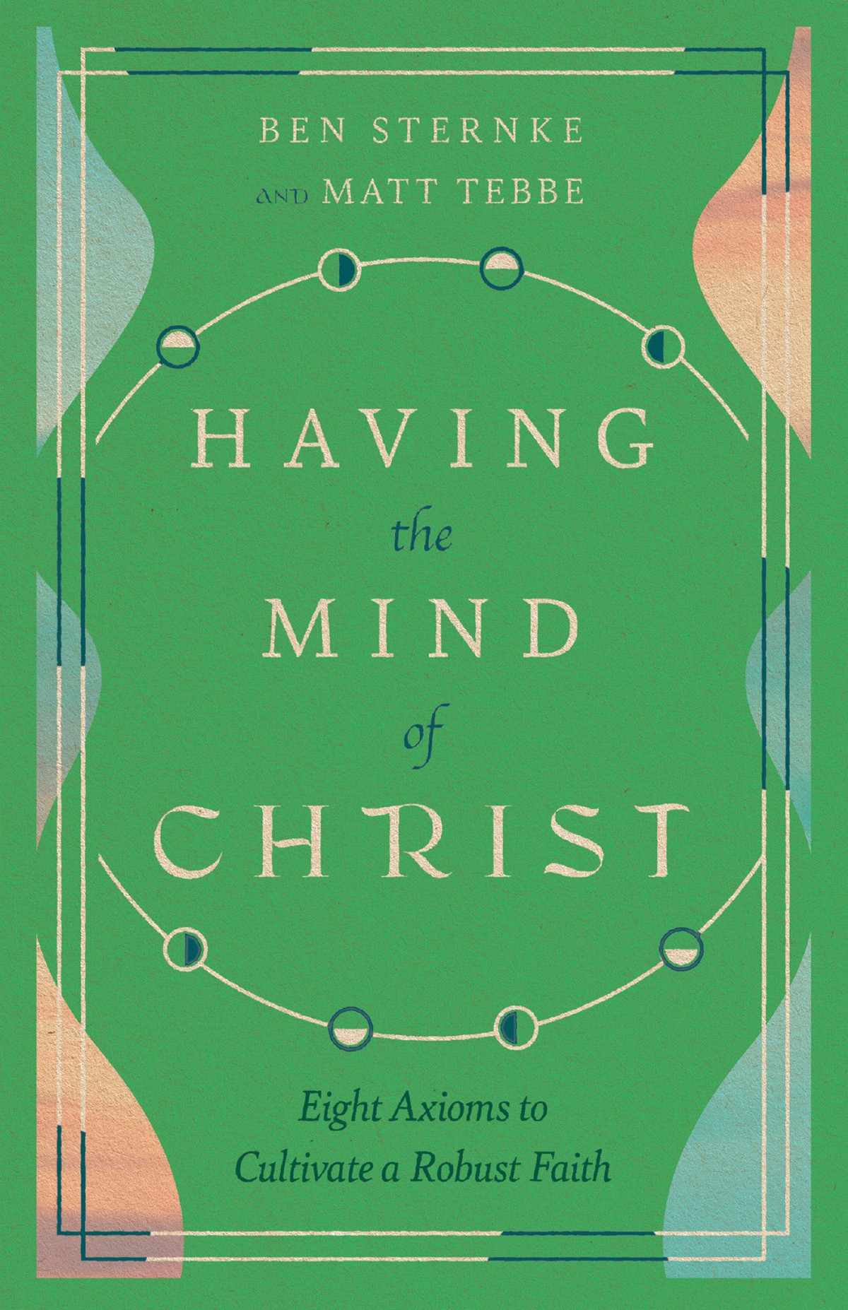Having The Mind Of Christ Eight Axioms To Cultivate A Robust Faith Ben Sternke
