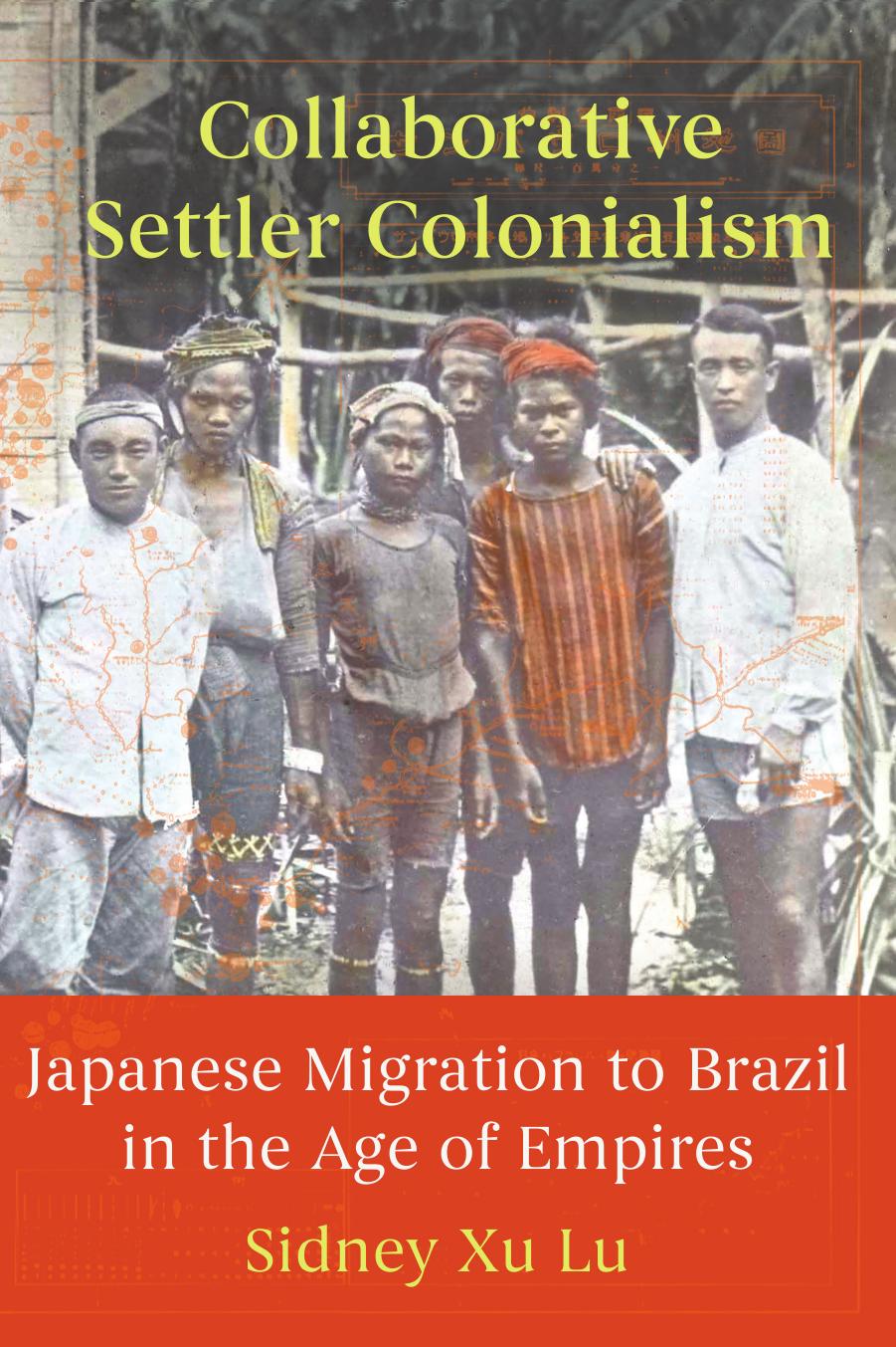 Collaborative Settler Colonialismjapanese Migration To Brazil In The Age Of Empires Sidney Xu Lu