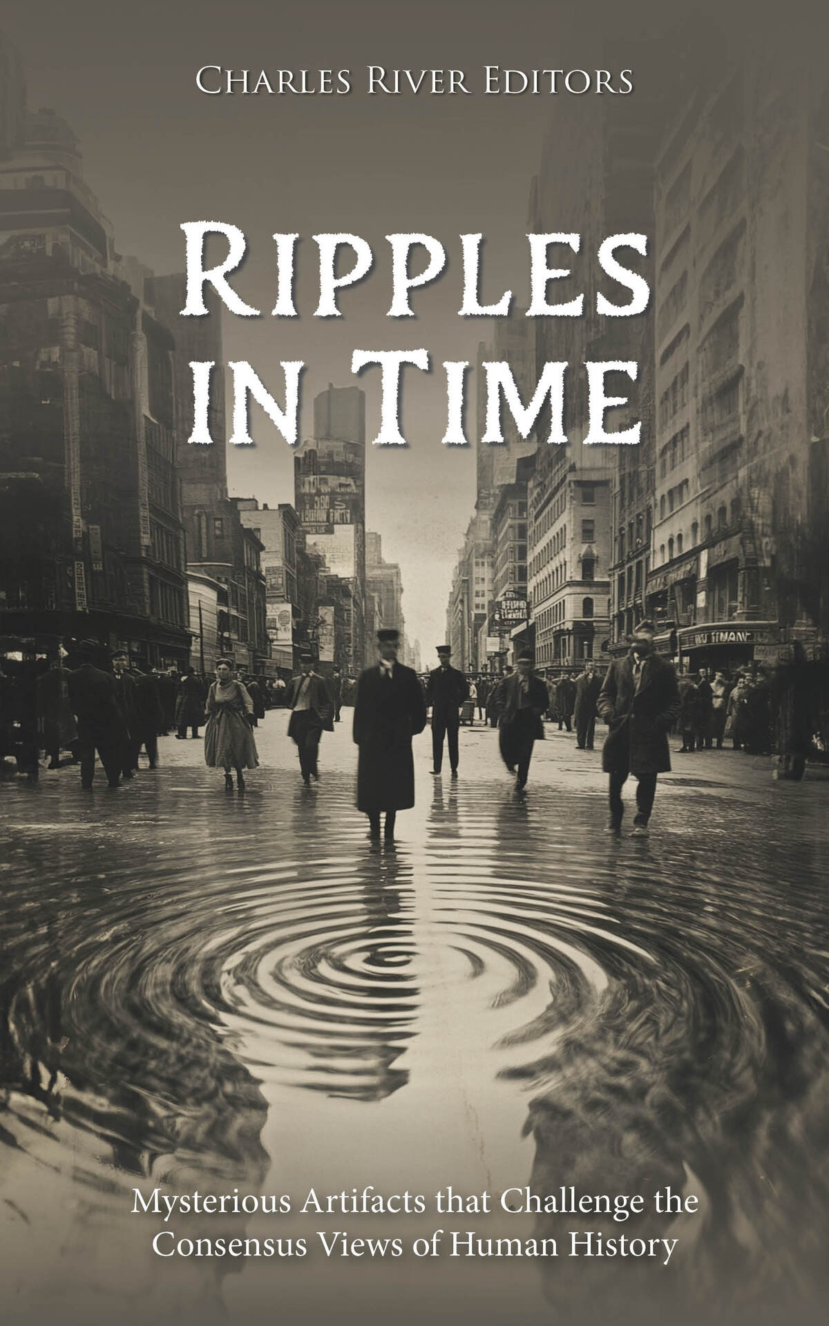 Ripples In Time Mysterious Artifacts That Challenge The Consensus Views Of Human History Charles River Editors