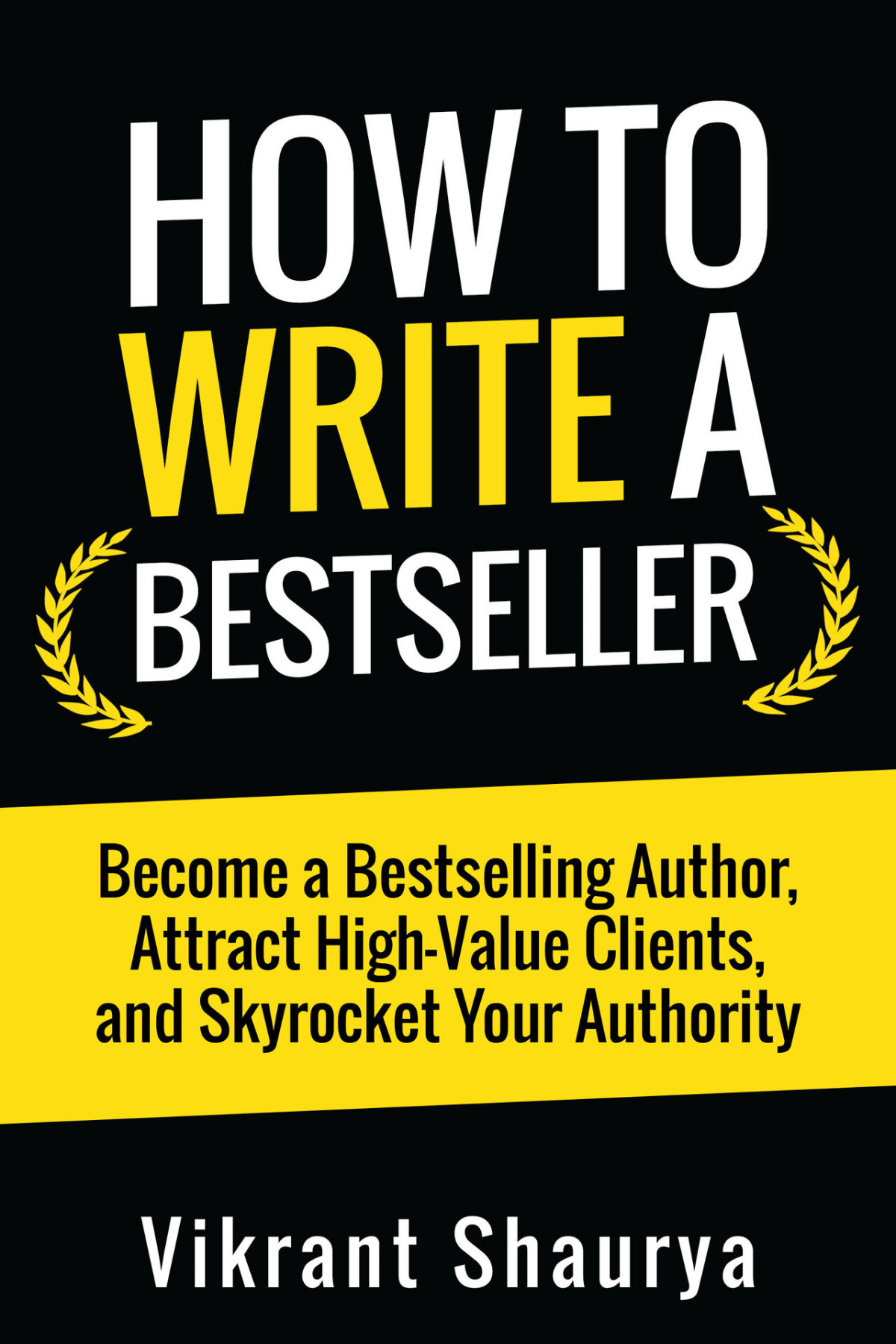 How To Write A Bestseller Become A Bestselling Author Attract Highvalue Clients And Skyrocket Your Authority Shaurya