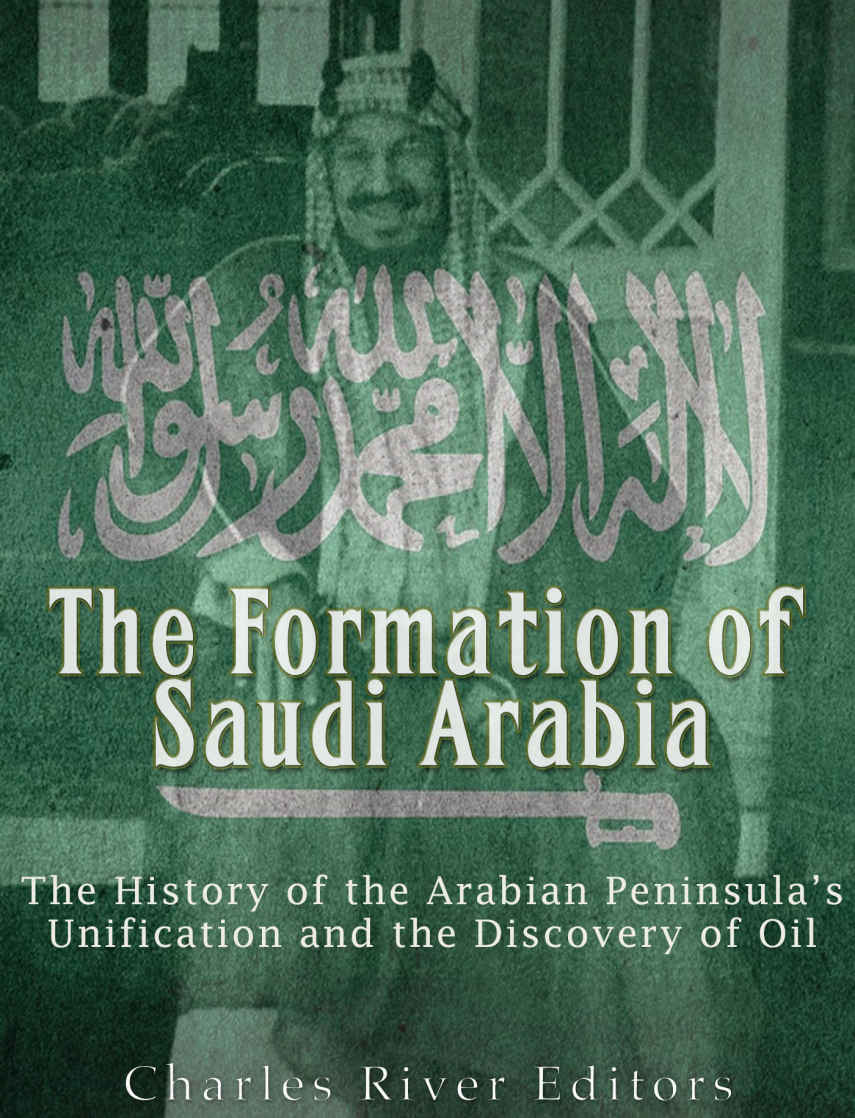 The Formation Of Saudi Arabia The History Of The Arabian Peninsulas Unification And The Discovery Of Oil Charles River Editors
