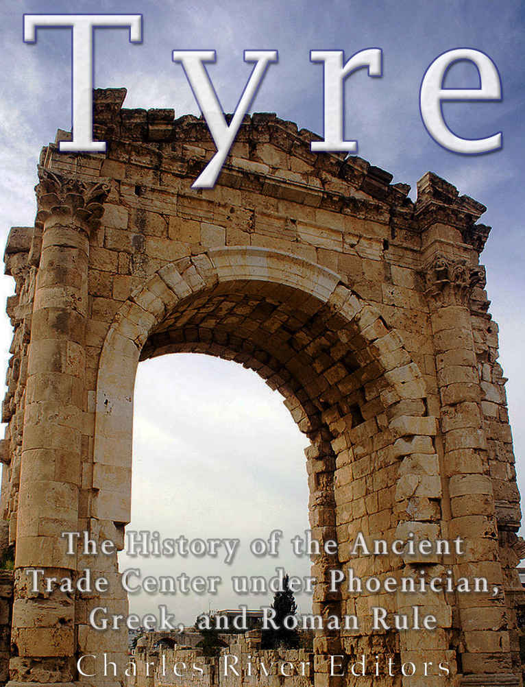 Tyre The History Of The Ancient Trade Center Under Phoenician Greek And Roman Rule Charles River Editors