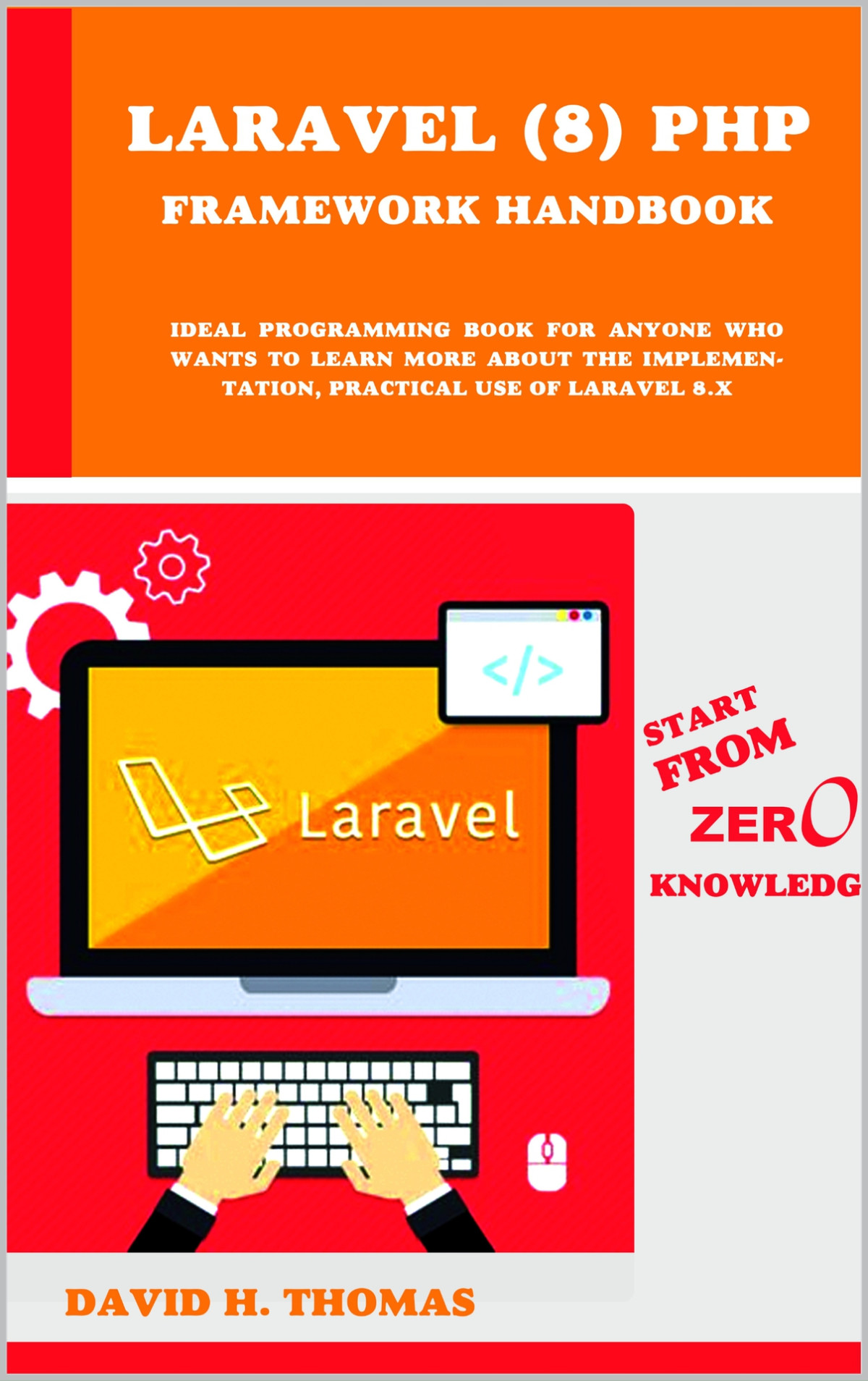 Laravel 8 Php Framework Handbook Start From Zero Knowledge Ideal Programming Book For Anyone Who Wants To Learn More About The Implementation Practical Use Of Laravel 8x David H Thomas