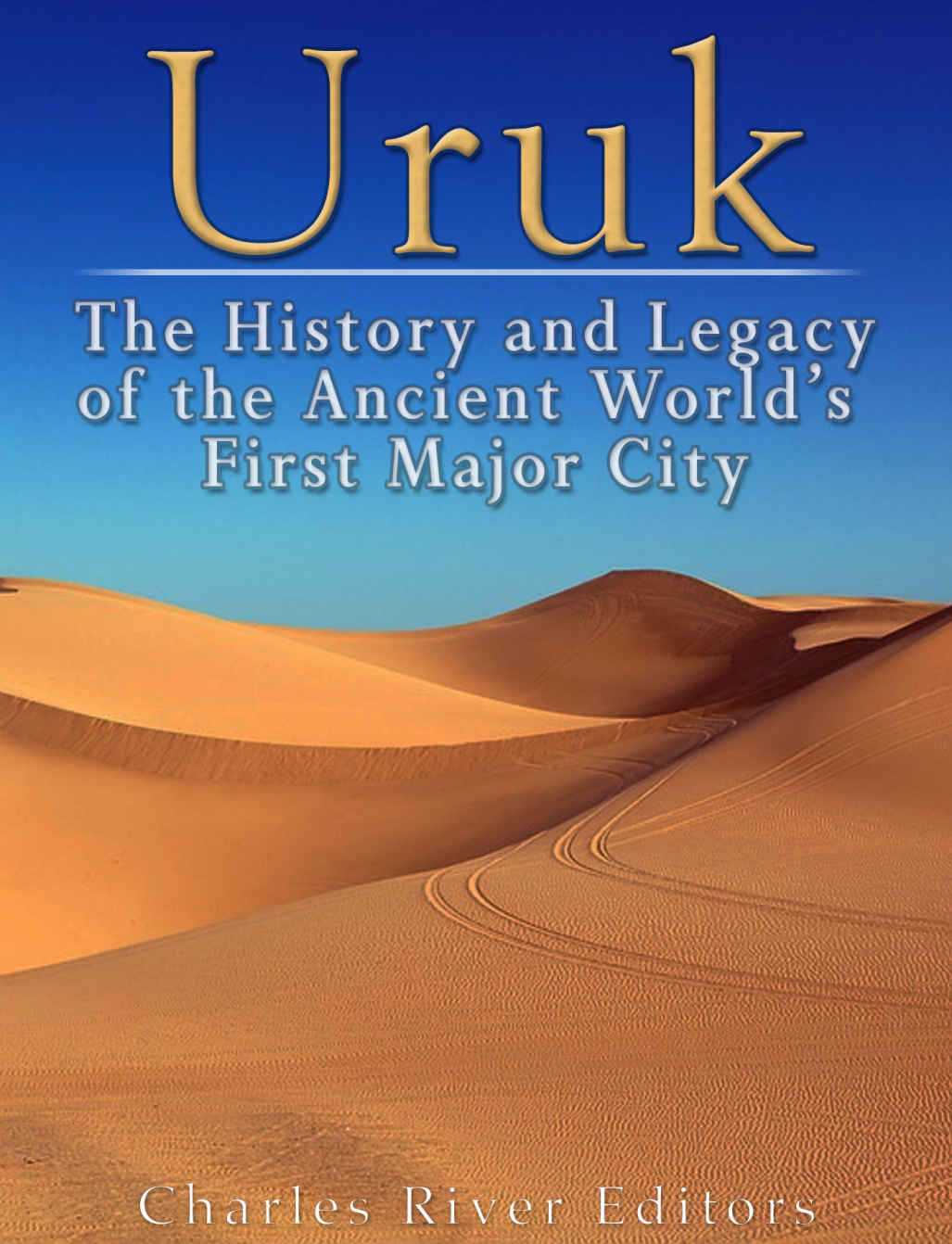Uruk The History And Legacy Of The Ancient Worlds First Major City Charles River Editors