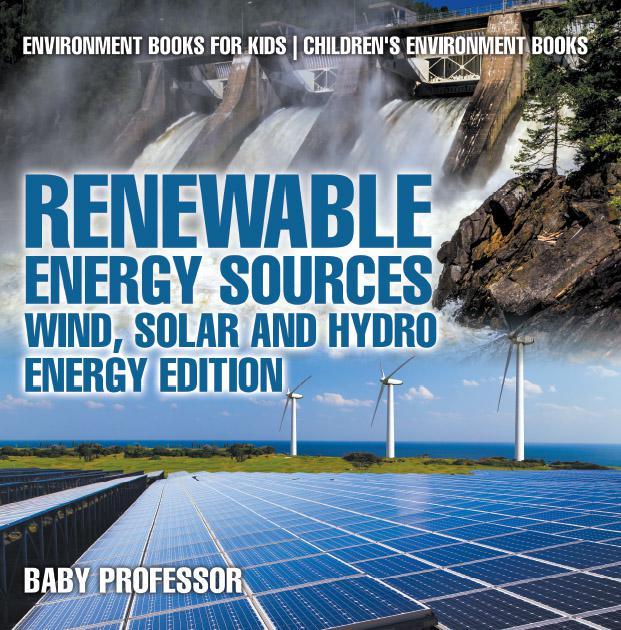 Renewable Energy Sources Wind Solar And Hydro Energy Edition Environment Books For Kids Childrens Environment Books Baby Professor