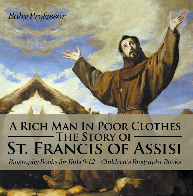 A Rich Man In Poor Clothes The Story Of St Francis Of Assisi Biography Books For Kids 912 Childrens Biography Books Baby Professor